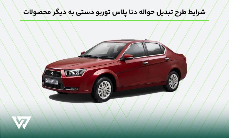 شرایط طرح تبدیل حواله دنا پلاس توربو دستی به دیگر محصولات